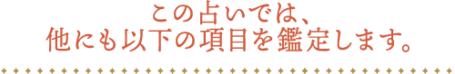 この占いでは、他にも以下の項目を鑑定します。