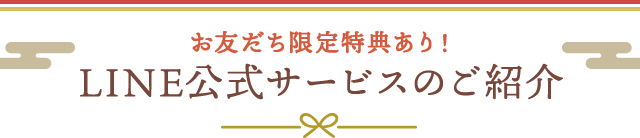 お友だち限定特典あり！LINE公式サービスのご紹介